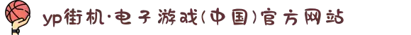 yp街机·电子游戏(中国)官方网站